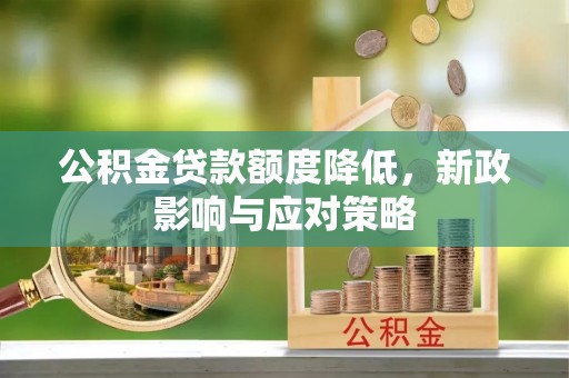 崇礼公积金贷款额度降低，新政影响与应对策略
