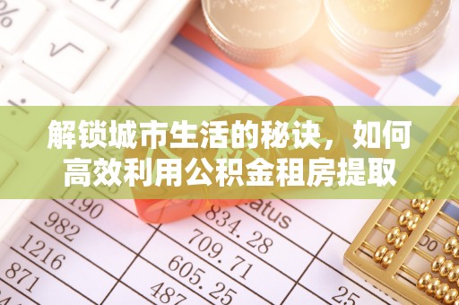 崇礼解锁城市生活的秘诀，如何高效利用公积金租房提取