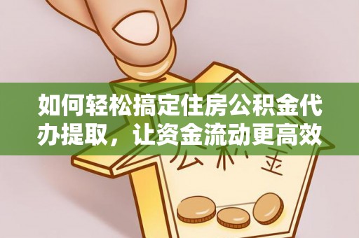 崇礼如何轻松搞定住房公积金代办提取，让资金流动更高效