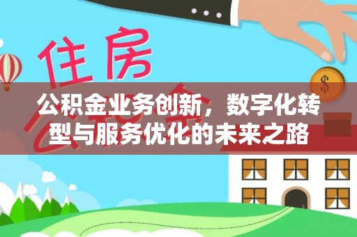 崇礼公积金业务创新，数字化转型与服务优化的未来之路