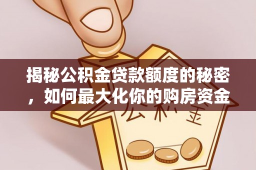 崇礼揭秘公积金贷款额度的秘密，如何最大化你的购房资金