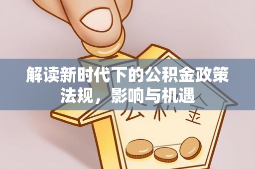 崇礼解读新时代下的公积金政策法规，影响与机遇