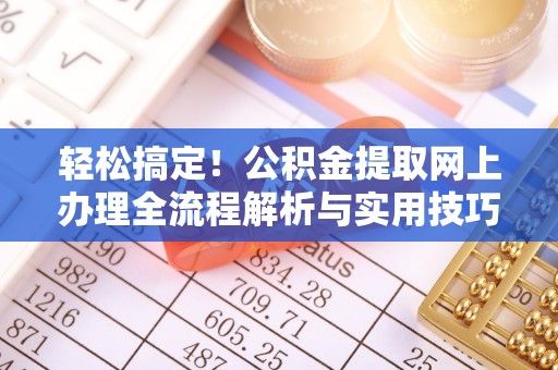 崇礼轻松搞定！公积金提取网上办理全流程解析与实用技巧