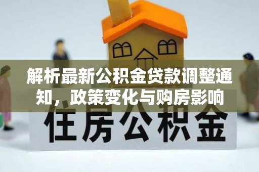 崇礼解析最新公积金贷款调整通知，政策变化与购房影响