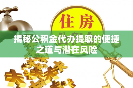 崇礼揭秘公积金代办提取的便捷之道与潜在风险