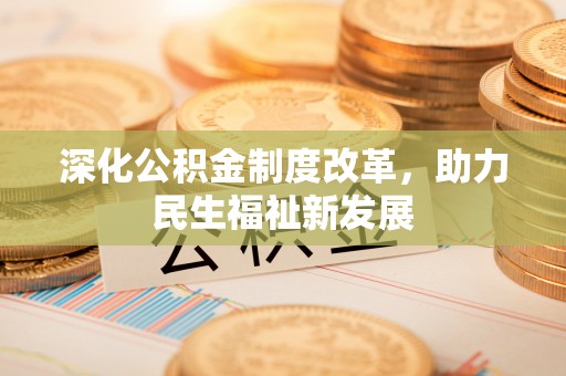 崇礼深化公积金制度改革，助力民生福祉新发展