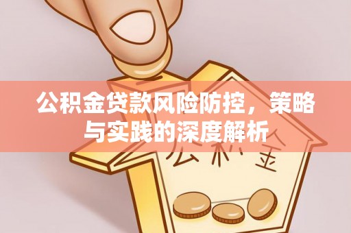 崇礼公积金贷款风险防控，策略与实践的深度解析