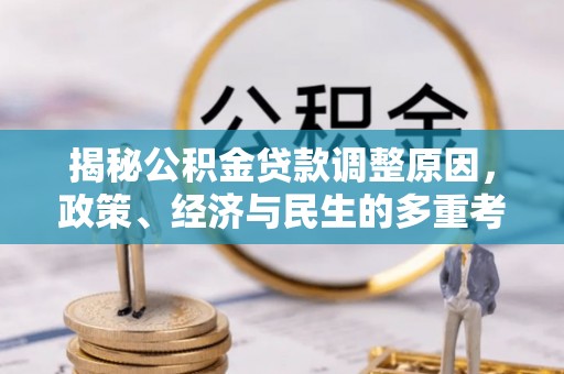 崇礼揭秘公积金贷款调整原因，政策、经济与民生的多重考量