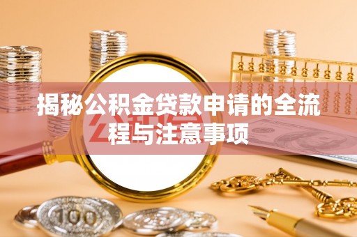 崇礼揭秘公积金贷款申请的全流程与注意事项