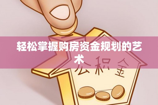崇礼轻松掌握购房资金规划的艺术