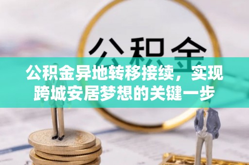 崇礼公积金异地转移接续，实现跨城安居梦想的关键一步
