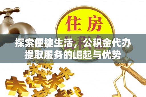 崇礼探索便捷生活，公积金代办提取服务的崛起与优势