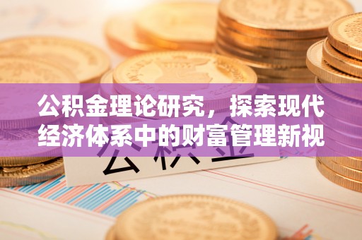 崇礼公积金理论研究，探索现代经济体系中的财富管理新视角