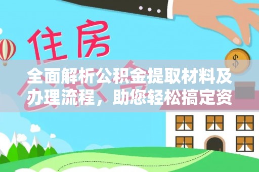 崇礼全面解析公积金提取材料及办理流程，助您轻松搞定资金提取