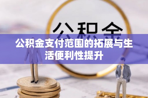 崇礼公积金支付范围的拓展与生活便利性提升