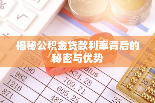 崇礼揭秘公积金贷款利率背后的秘密与优势