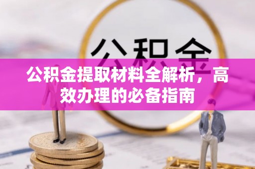 崇礼公积金提取材料全解析，高效办理的必备指南