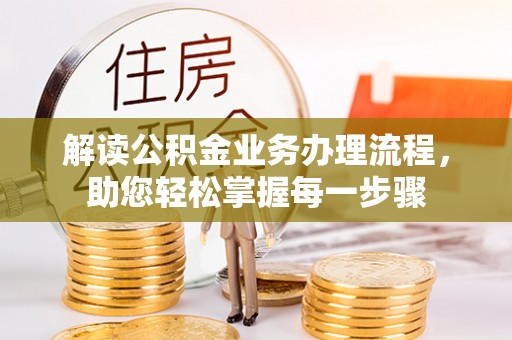 崇礼解读公积金业务办理流程，助您轻松掌握每一步骤