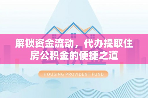崇礼解锁资金流动，代办提取住房公积金的便捷之道