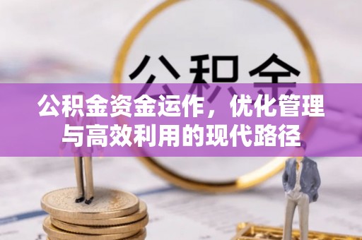 崇礼公积金资金运作，优化管理与高效利用的现代路径