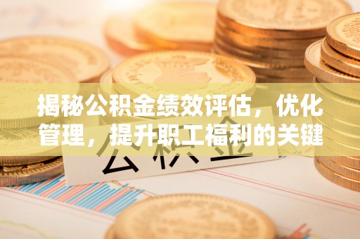 崇礼揭秘公积金绩效评估，优化管理，提升职工福利的关键一步