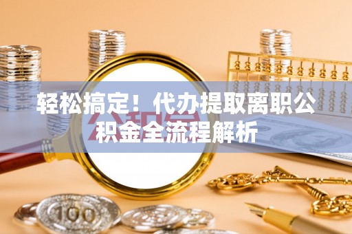 崇礼轻松搞定！代办提取离职公积金全流程解析