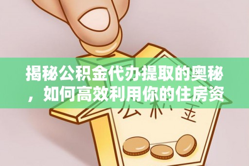 崇礼揭秘公积金代办提取的奥秘，如何高效利用你的住房资金