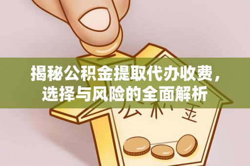 崇礼揭秘公积金提取代办收费，选择与风险的全面解析