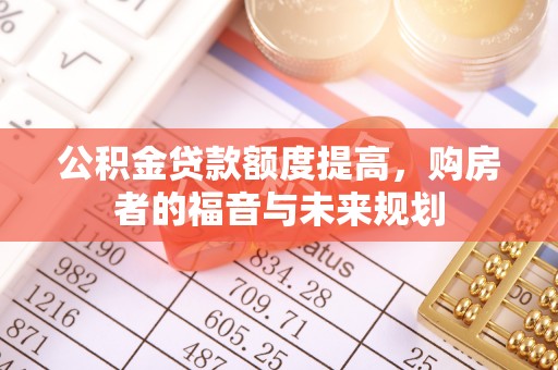崇礼公积金贷款额度提高，购房者的福音与未来规划
