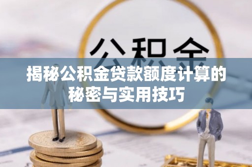 崇礼揭秘公积金贷款额度计算的秘密与实用技巧