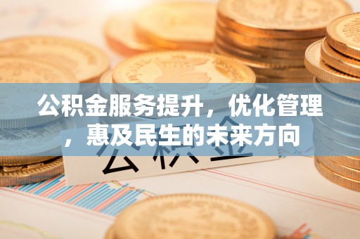 崇礼公积金服务提升，优化管理，惠及民生的未来方向