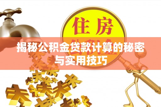 崇礼揭秘公积金贷款计算的秘密与实用技巧