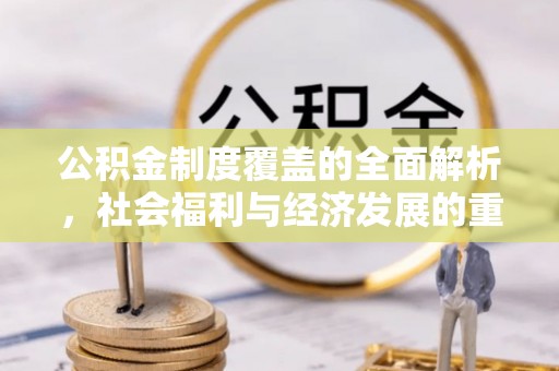 崇礼公积金制度覆盖的全面解析，社会福利与经济发展的重要纽带