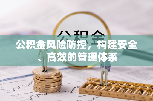 崇礼公积金风险防控，构建安全、高效的管理体系