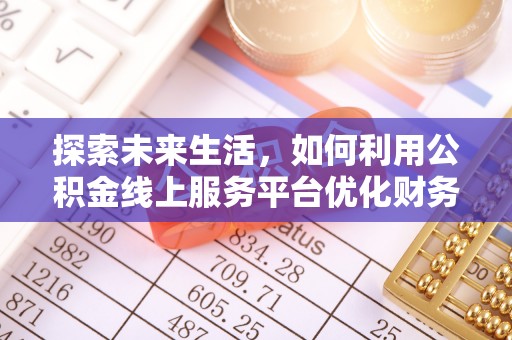 崇礼探索未来生活，如何利用公积金线上服务平台优化财务管理