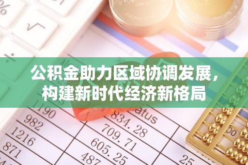 崇礼公积金助力区域协调发展，构建新时代经济新格局