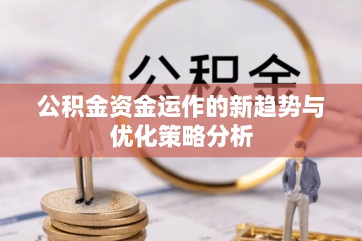 崇礼公积金资金运作的新趋势与优化策略分析