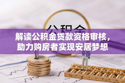 崇礼解读公积金贷款资格审核，助力购房者实现安居梦想