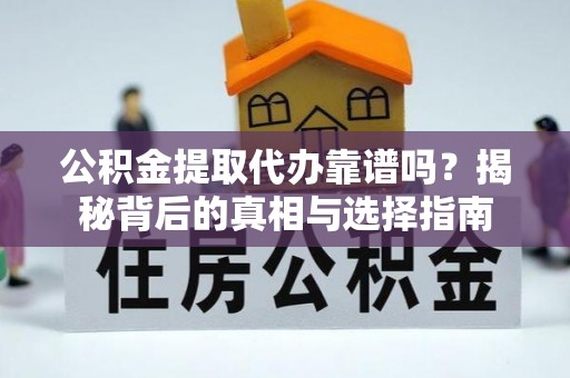 崇礼公积金提取代办靠谱吗？揭秘背后的真相与选择指南