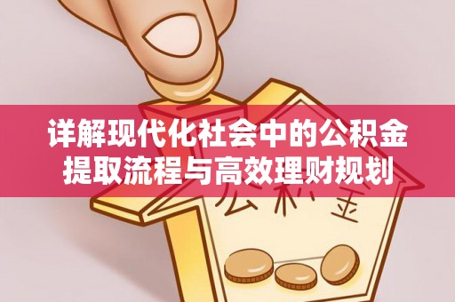 崇礼详解现代化社会中的公积金提取流程与高效理财规划