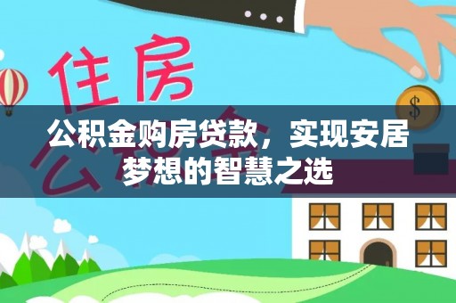 崇礼公积金购房贷款，实现安居梦想的智慧之选