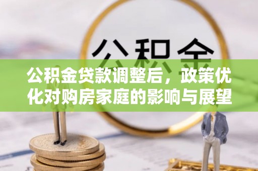 崇礼公积金贷款调整后，政策优化对购房家庭的影响与展望
