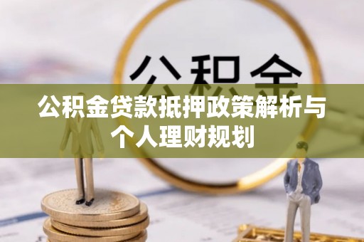 崇礼公积金贷款抵押政策解析与个人理财规划