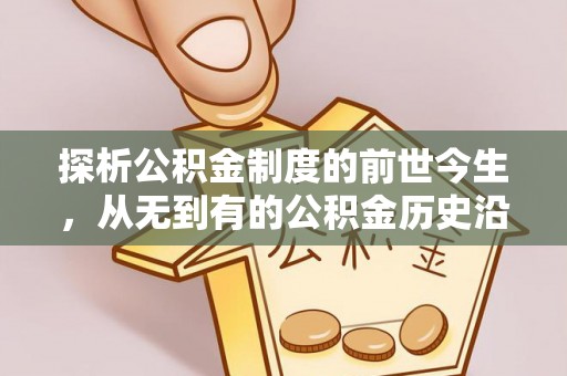 崇礼探析公积金制度的前世今生，从无到有的公积金历史沿革解析