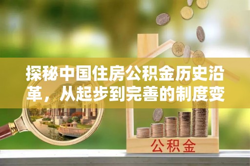崇礼探秘中国住房公积金历史沿革，从起步到完善的制度变迁