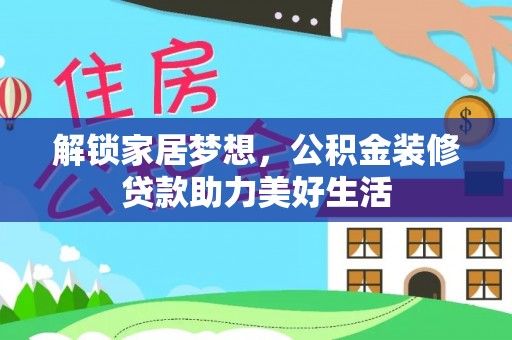 崇礼解锁家居梦想，公积金装修贷款助力美好生活