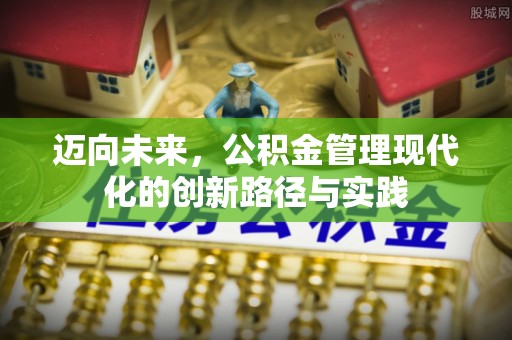 崇礼迈向未来，公积金管理现代化的创新路径与实践