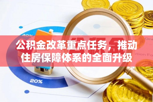 崇礼公积金改革重点任务，推动住房保障体系的全面升级