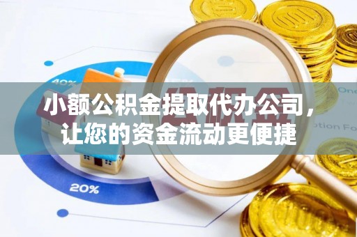 崇礼小额公积金提取代办公司，让您的资金流动更便捷