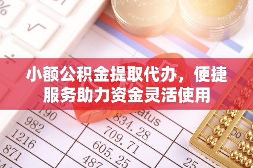 崇礼小额公积金提取代办，便捷服务助力资金灵活使用
